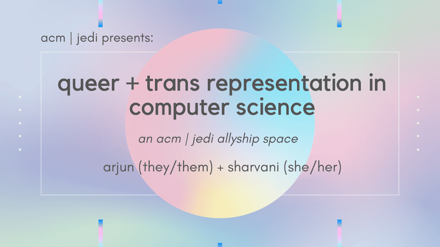 a slide that says "queer + trans representation in computer science, an ACM JEDI allyship space by arjun (they/them) and sharvani (she/her). features a gradient moon.