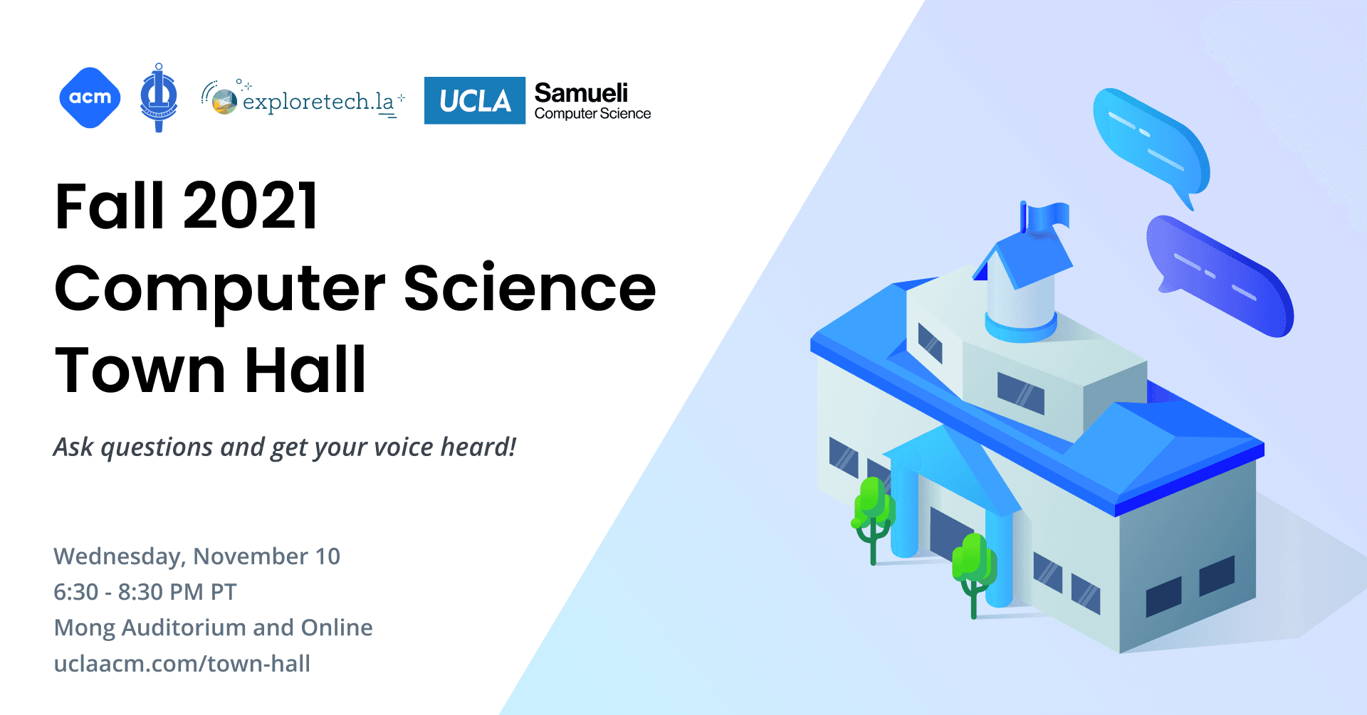 A banner that reads 'Fall 2021 Computer Science Town Hall: ask questions and get your voice heard! Wednesday, November 10 from 6:30 - 8:30 PM PT. Held at the Mong Auditorium and Online; visit uclaacm.com/town-hall for more information. Co-hosted by ACM at UCLA, UPE at UCLA, exploretech.la, and the UCLA Computer Science Department.'